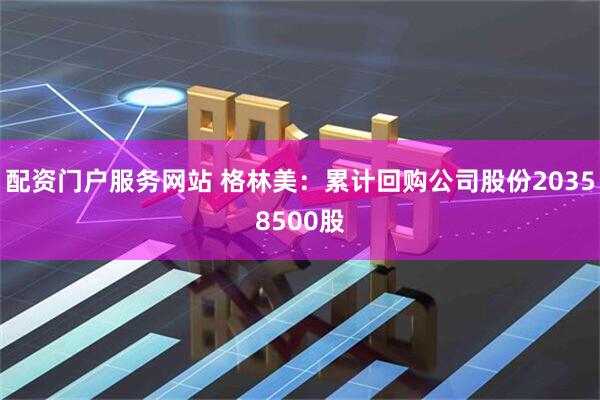 配资门户服务网站 格林美：累计回购公司股份20358500股