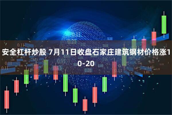 安全杠杆炒股 7月11日收盘石家庄建筑钢材价格涨10-20