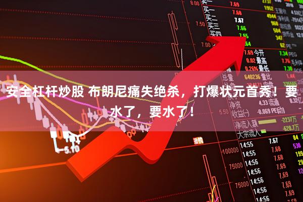 安全杠杆炒股 布朗尼痛失绝杀，打爆状元首秀！要水了，要水了！