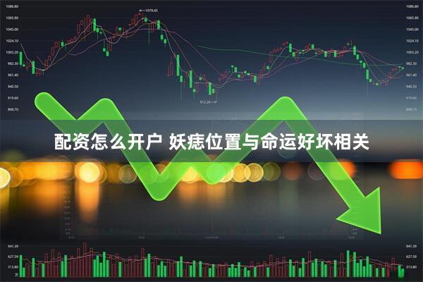 配资怎么开户 妖痣位置与命运好坏相关