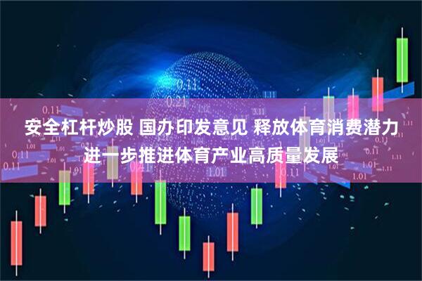安全杠杆炒股 国办印发意见 释放体育消费潜力进一步推进体育产业高质量发展