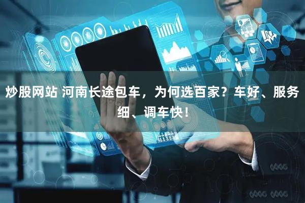 炒股网站 河南长途包车，为何选百家？车好、服务细、调车快！