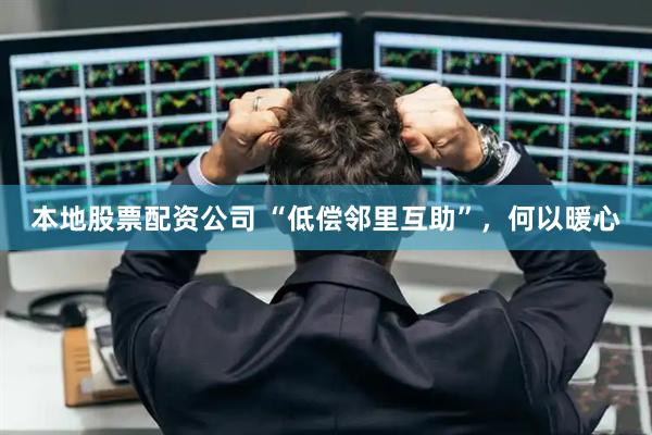 本地股票配资公司 “低偿邻里互助”，何以暖心